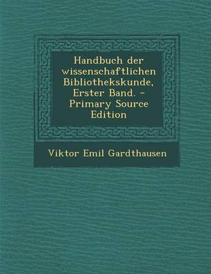 Book cover for Handbuch Der Wissenschaftlichen Bibliothekskunde, Erster Band. - Primary Source Edition