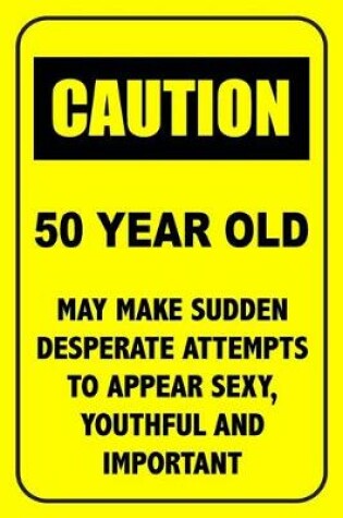 Cover of Caution 50 Year Old, May Make Desperate Attempts To Appear Sexy