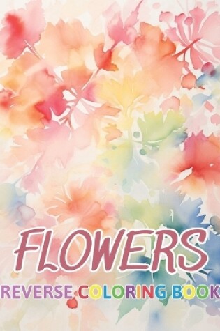 Cover of Flowers Reverse Coloring Book