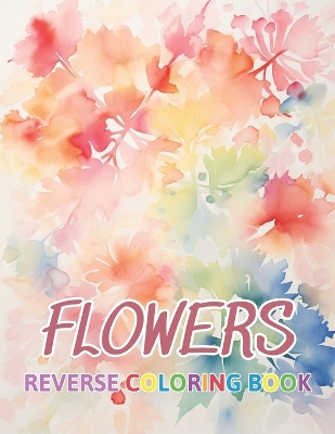 Book cover for Flowers Reverse Coloring Book