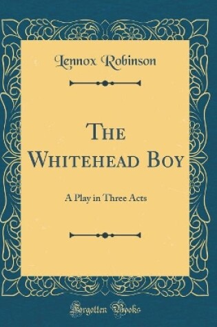 Cover of The Whitehead Boy: A Play in Three Acts (Classic Reprint)