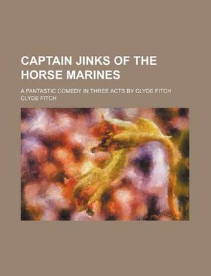 Book cover for Captain Jinks of the Horse Marines; A Fantastic Comedy in Three Acts by Clyde Fitch