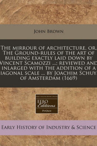 Cover of The Mirrour of Architecture, Or, the Ground-Rules of the Art of Building Exactly Laid Down by Vincent Scamozzi ...; Reviewed and Inlarged with the Addition of a Diagonal Scale ... by Joachim Schuym of Amsterdam (1669)