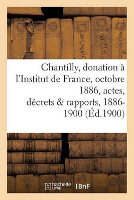 Cover of Chantilly: Donation A l'Institut de France, 25 Octobre 1886, Actes, Decrets Et Rapports, 1886-1900