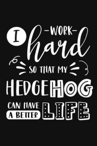 Cover of I Work Hard So That My Hedgehog Can Have a Better Life