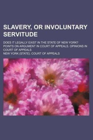 Cover of Slavery, or Involuntary Servitude; Does It Legally Exist in the State of New York? Points on Argument in Court of Appeals. Opinions in Court of Appeals