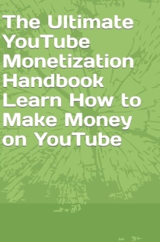 Cover of The Ultimate YouTube Monetization Handbook Learn How to Make Money on YouTube