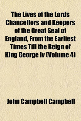 Book cover for The Lives of the Lords Chancellors and Keepers of the Great Seal of England, from the Earliest Times Till the Reign of King George IV (Volume 4)