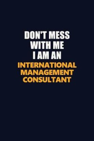 Cover of Don't Mess With Me Because I Am An International Management Consultant