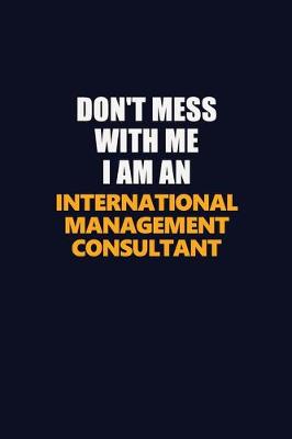 Book cover for Don't Mess With Me Because I Am An International Management Consultant