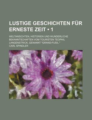 Book cover for Lustige Geschichten Fur Erneste Zeit (1); Weltansichten, Historien Und Wunderliche Bekanntschaften Vom Touristen Teophil Langenstrick, Genannt Grand-