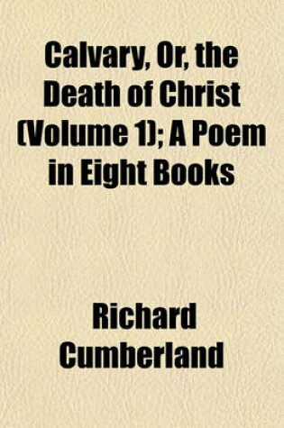 Cover of Calvary, Or, the Death of Christ (Volume 1); A Poem in Eight Books