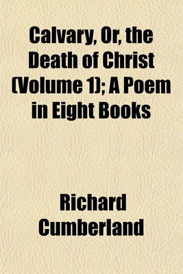 Book cover for Calvary, Or, the Death of Christ (Volume 1); A Poem in Eight Books