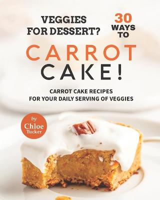 Book cover for Veggies for Dessert? 30 Ways to Carrot Cake!