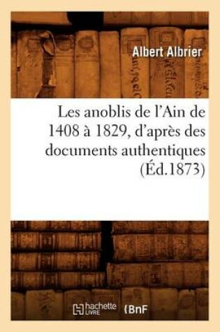 Cover of Les anoblis de l'Ain de 1408 a 1829, d'apres des documents authentiques, (Ed.1873)