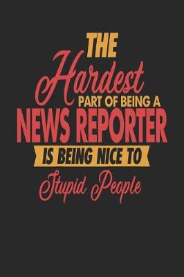 Book cover for The Hardest Part Of Being An News Reporter Is Being Nice To Stupid People