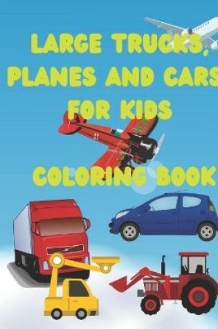 Cover of Large Trucks, Planes and Cars For Kids Coloring Book