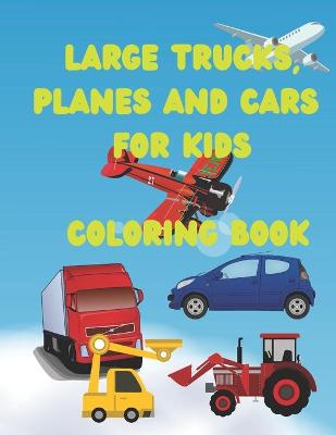 Book cover for Large Trucks, Planes and Cars For Kids Coloring Book