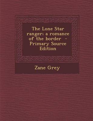 Book cover for The Lone Star Ranger; A Romance of the Border - Primary Source Edition