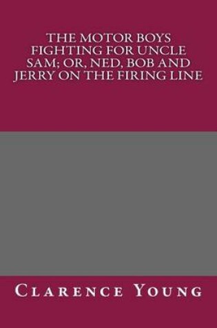 Cover of The Motor Boys Fighting for Uncle Sam; Or, Ned, Bob and Jerry on the Firing Line