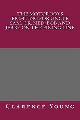 Book cover for The Motor Boys Fighting for Uncle Sam; Or, Ned, Bob and Jerry on the Firing Line