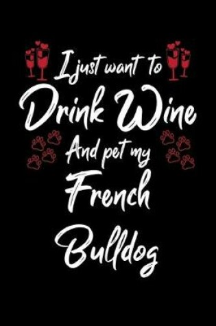 Cover of I Just Wanna Drink Wine And Pet My French Bulldog
