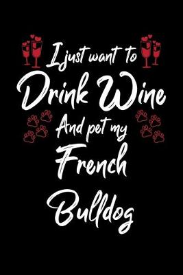 Book cover for I Just Wanna Drink Wine And Pet My French Bulldog