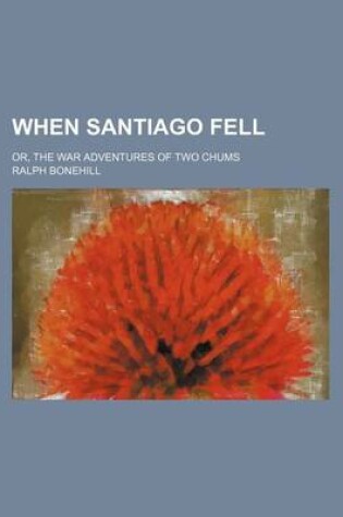 Cover of When Santiago Fell; Or, the War Adventures of Two Chums