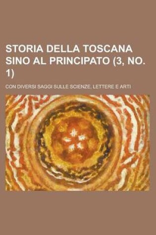 Cover of Storia Della Toscana Sino Al Principato (3, No. 1); Con Diversi Saggi Sulle Scienze, Lettere E Arti