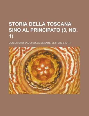 Book cover for Storia Della Toscana Sino Al Principato (3, No. 1); Con Diversi Saggi Sulle Scienze, Lettere E Arti