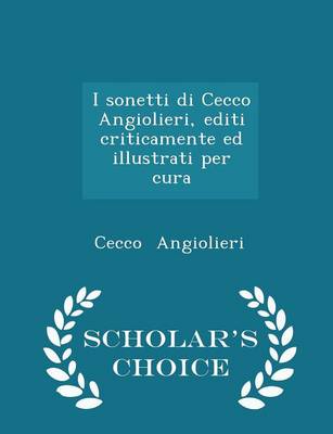Book cover for I Sonetti Di Cecco Angiolieri, Editi Criticamente Ed Illustrati Per Cura - Scholar's Choice Edition
