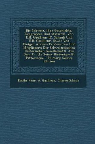 Cover of Die Schweiz, Ihre Geschichte, Geographie Und Statistik, Von E.H. Gaullieur (C. Schaub Und E.H. Gaullieur, Sowie Von Einigen Andern Professoren Und Mitgliedern Der Schweizerischen Historischen Gesellschaft). Aus Dem Fr. [La Suisse Historique Et Pittoresque - P