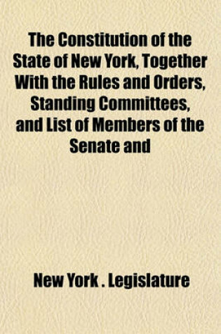 Cover of The Constitution of the State of New York, Together with the Rules and Orders, Standing Committees, and List of Members of the Senate and Assembly