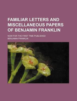 Book cover for Familiar Letters and Miscellaneous Papers of Benjamin Franklin; Now for the First Time Published