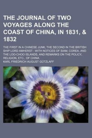 Cover of The Journal of Two Voyages Along the Coast of China, in 1831, & 1832; The First in a Chinese Junk, the Second in the British Ship Lord Amherst with Notices of Siam, Corea, and the Loo-Choo Islands, and Remarks on the Policy, Religion, Etc., of China