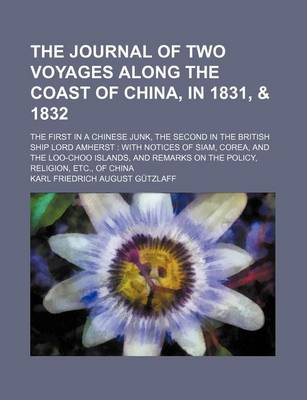 Book cover for The Journal of Two Voyages Along the Coast of China, in 1831, & 1832; The First in a Chinese Junk, the Second in the British Ship Lord Amherst with Notices of Siam, Corea, and the Loo-Choo Islands, and Remarks on the Policy, Religion, Etc., of China