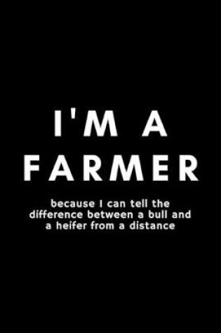 Cover of I'm A Farmer Because I Can Tell The Difference Between A Bull And A Heifer From A Distance