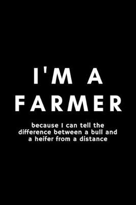 Book cover for I'm A Farmer Because I Can Tell The Difference Between A Bull And A Heifer From A Distance