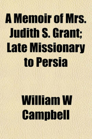 Cover of A Memoir of Mrs. Judith S. Grant; Late Missionary to Persia