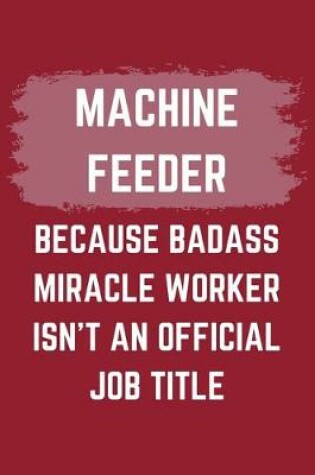 Cover of Machine Feeder Because Badass Miracle Worker Isn't An Official Job Title