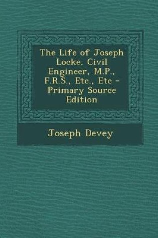 Cover of The Life of Joseph Locke, Civil Engineer, M.P., F.R.S., Etc., Etc - Primary Source Edition