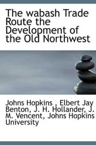 Cover of The Wabash Trade Route the Development of the Old Northwest