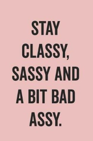 Cover of Stay Classy Sassy And A Bit Bad Assy