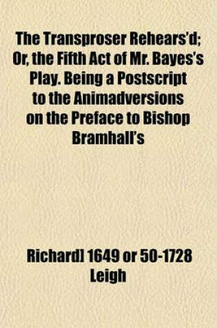 Cover of The Transproser Rehears'd; Or, the Fifth Act of Mr. Bayes's Play. Being a PostScript to the Animadversions on the Preface to Bishop Bramhall's