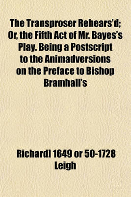 Book cover for The Transproser Rehears'd; Or, the Fifth Act of Mr. Bayes's Play. Being a PostScript to the Animadversions on the Preface to Bishop Bramhall's