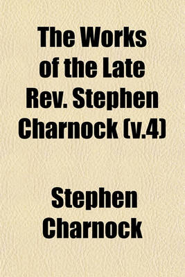 Book cover for The Works of the Late REV. Stephen Charnock (V.4)