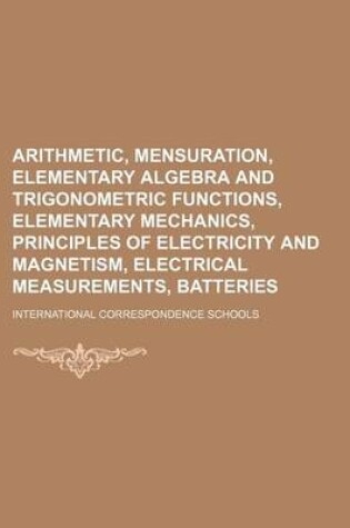 Cover of Arithmetic, Mensuration, Elementary Algebra and Trigonometric Functions, Elementary Mechanics, Principles of Electricity and Magnetism, Electrical Measurements, Batteries