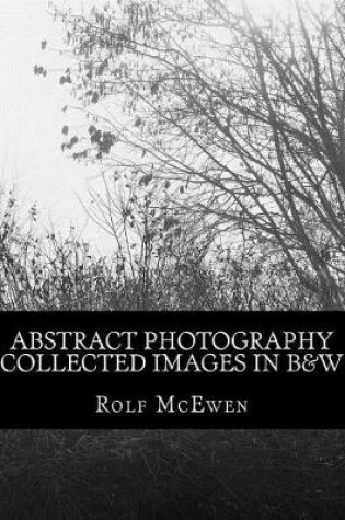 Cover of Abstract Photography - Collected Images in B&W