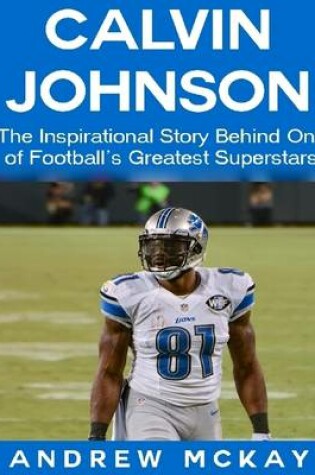 Cover of Calvin Johnson: The Inspirational Story Behind One of Football's Greatest Receivers