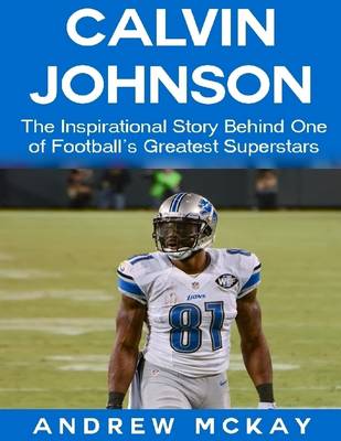 Book cover for Calvin Johnson: The Inspirational Story Behind One of Football's Greatest Receivers